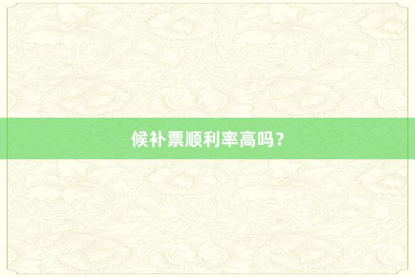 候补票顺利率高吗？