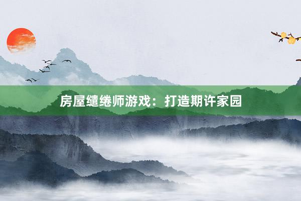 房屋缱绻师游戏：打造期许家园